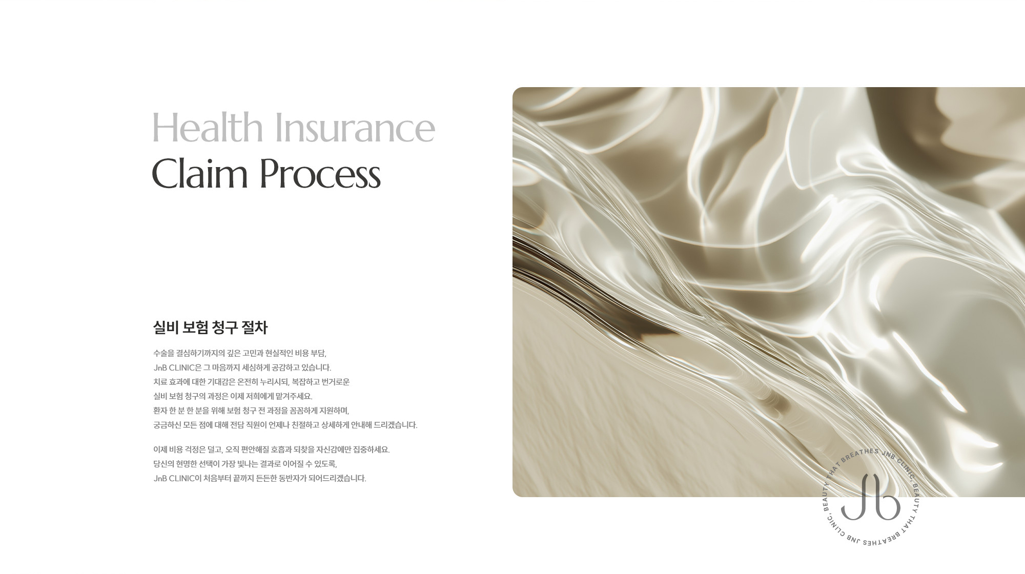 [실비 보험 청구 절차] 수술을 결심하기까지의 깊은 고민과 현실적인 비용 부담, JnB CLINIC은 그 마음까지 세심하게 공감하고 있습니다. 치료 효과에 대한 기대감은 온전히 누리시되, 복잡하고 번거로운 실비 보험 청구의 과정은 이제 저희에게 맡겨주세요. 환자 한 분 한 분을 위해 보험 청구 전 과정을 꼼꼼하게 지원하며, 궁금하신 모든 점에 대해 전담 직원이 언제나 친절하고 상세하게 안내해 드리겠습니다. 이제 비용 걱정은 덜고, 오직 편안해질 호흡과 되찾을 자신감에만 집중하세요. 당신의 현명한 선택이 가장 빛나는 결과로 이어질 수 있도록, JnB CLINIC이 처음부터 끝까지 든든한 동반자가 되어드리겠습니다.