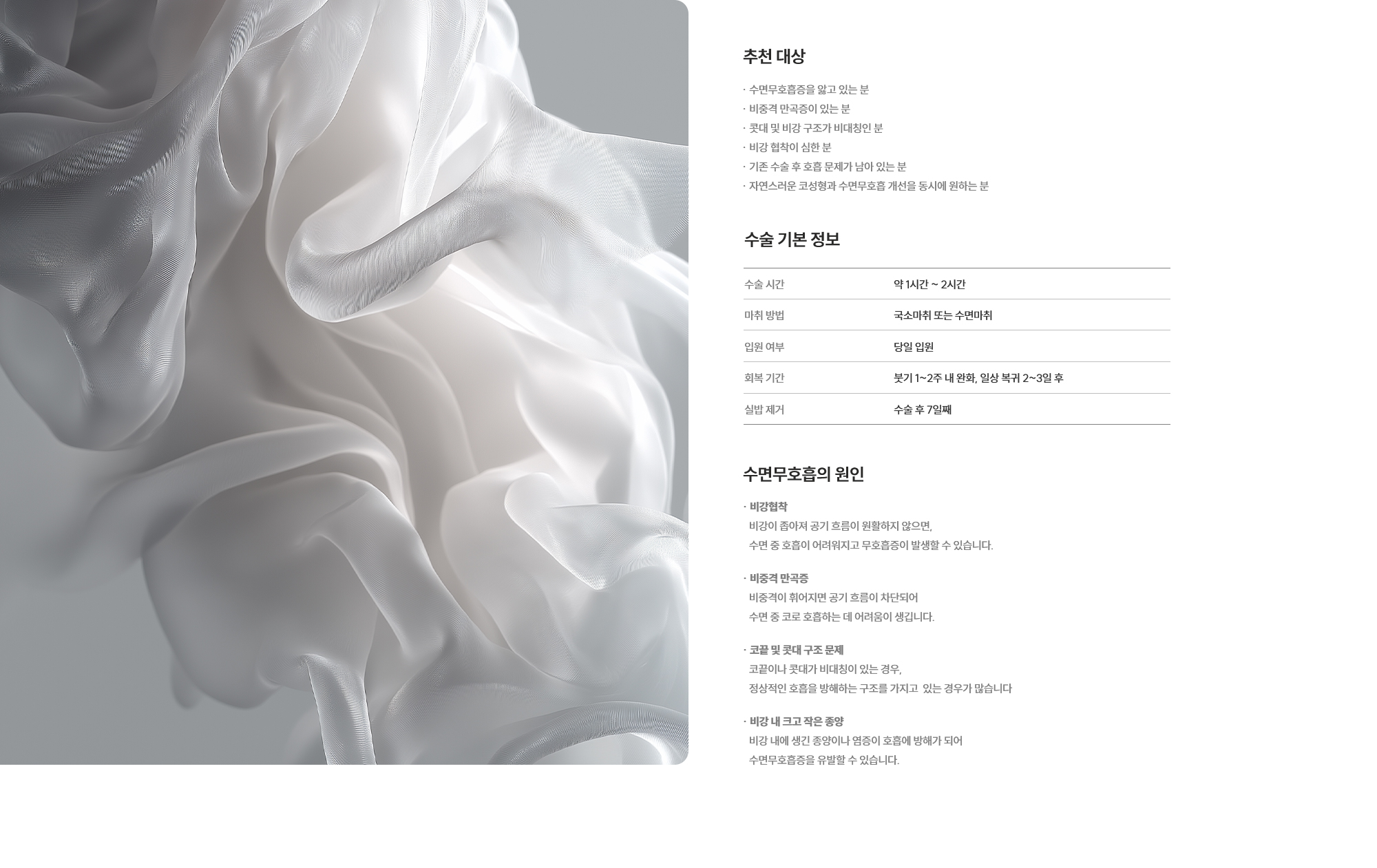 [추천 대상] · 수면무호흡증을 앓고 있는 분 · 비중격 만곡증이 있는 분 · 콧대 및 비강 구조가 비대칭인 분 · 비강 협착이 심한 분 · 기존 수술 후 호흡 문제가 남아 있는 분 · 자연스러운 코성형과 수면무호흡 개선을 동시에 원하는 분 [수술 기본 정보] 수술 시간 : 약 1시간 ~ 2시간  /  마취 방법 : 국소마취 또는 수면마취  /  입원 여부 : 불필요 (당일 퇴원 가능)  /  회복 기간 : 붓기 1~2주 내 완화, 일상 복귀 2~3일 후  /  실밥 제거 : 수술 후 7일째