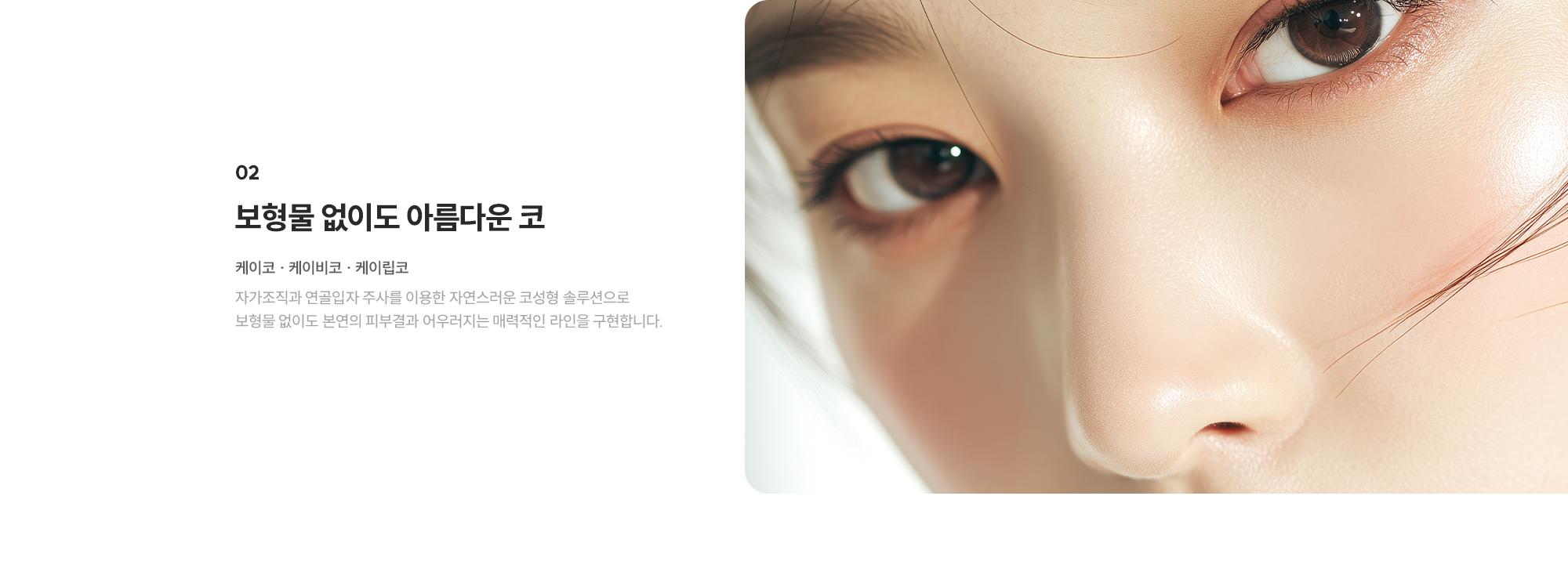 [보형물 없이도 아름다운 코] 제이코 · 제이비코 · 제이립코 : 자가조직과 연골입자 주사를 이용한 자연스러운 코성형 솔루션으로 보형물 없이도 본연의 피부결과 어우러지는 매력적인 라인을 구현합니다.