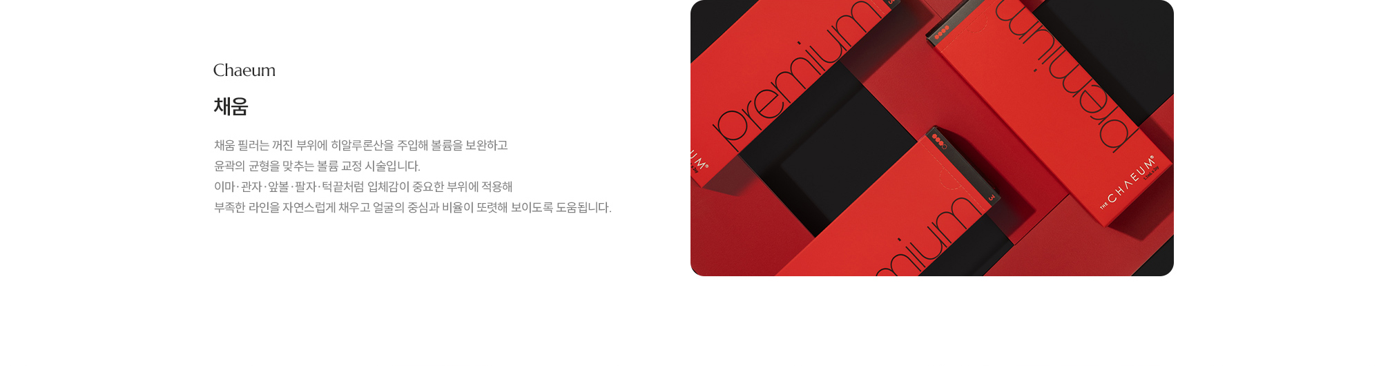 [채움] 채움 필러는 꺼진 부위에 히알루론산을 주입해 볼륨을 보완하고 윤곽의 균형을 맞추는 볼륨 교정 시술입니다. 이마·관자·앞볼·팔자·턱끝처럼 입체감이 중요한 부위에 적용해 부족한 라인을 자연스럽게 채우고 얼굴의 중심과 비율이 또렷해 보이도록 도움됩니다.
