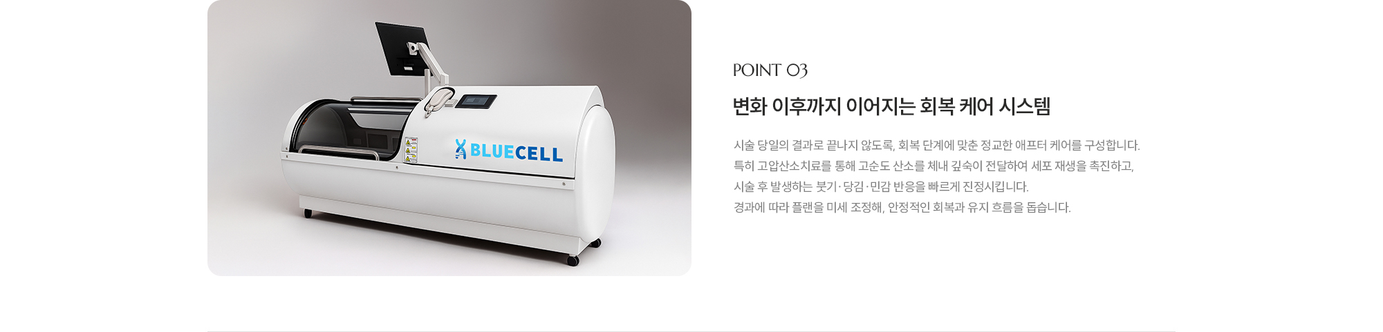 [POINT 03] 변화 이후까지 이어지는 회복 케어 시스템 : 시술 당일의 결과로 끝나지 않도록 회복 단계에 맞춘 케어를 함께 구성합니다. 붓기·당김·민감 반응을 고려해 시기별 관리 포인트를 안내하고, 경과에 따라 플랜을 미세 조정해 안정적인 회복과 유지 흐름을 돕습니다.